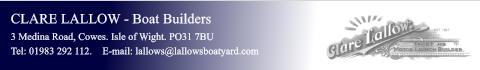 CLARE LALLOW - Boat Builders 3 Medina Road, Cowes. Isle of Wight. PO31 7BU Tel: 01983 292 112.    E-mail: lallows@lallowsboatyard.com